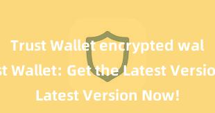 Trust Wallet encrypted wallet Trust Wallet: Get the Latest Version Now!