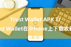 Trust Wallet APK Trust Wallet在iPhone上下载攻略