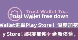 Trust Wallet free download Trust Wallet进军Play Store！深度加密，全新体验。