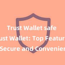 Trust Wallet safe APK Trust Wallet: Top Features for Secure and Convenient Crypto Storage