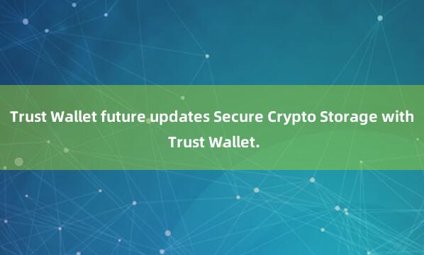 Trust Wallet future updates Secure Crypto Storage with Trust Wallet.