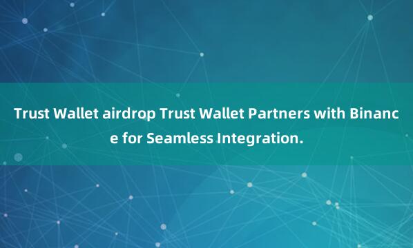 Trust Wallet airdrop Trust Wallet Partners with Binance for Seamless Integration.