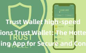 Trust Wallet high-speed transactions Trust Wallet: The Hottest Trending App for Secure and Convenient Crypto Storage